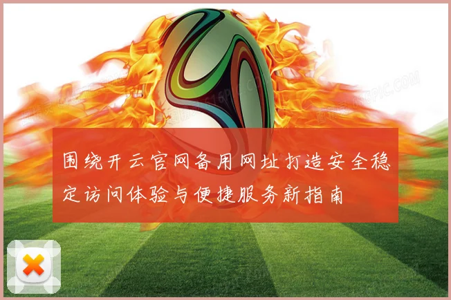 围绕开云官网备用网址打造安全稳定访问体验与便捷服务新指南