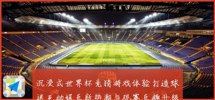 沉浸式世界杯竞猜游戏体验打造球迷互动娱乐新热潮与观赛乐趣升级之旅 ⚽