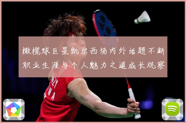 橄榄球巨星凯尔西场内外话题不断职业生涯与个人魅力之道成长观察