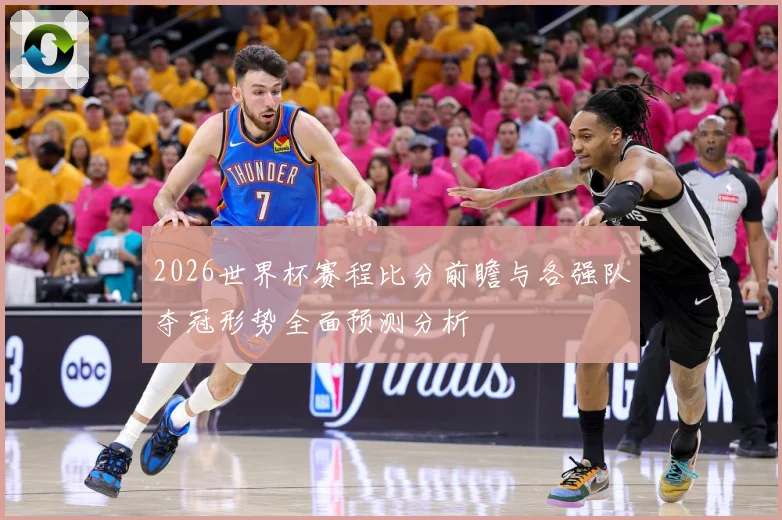 2026世界杯赛程比分前瞻与各强队夺冠形势全面预测分析