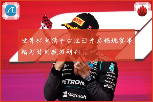 世界杯竞猜平台注册开启畅玩赛事精彩时刻数据研判