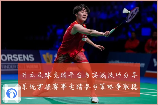 开云足球竞猜平台与实战技巧分享系统掌握赛事竞猜参与策略争取稳数据研判