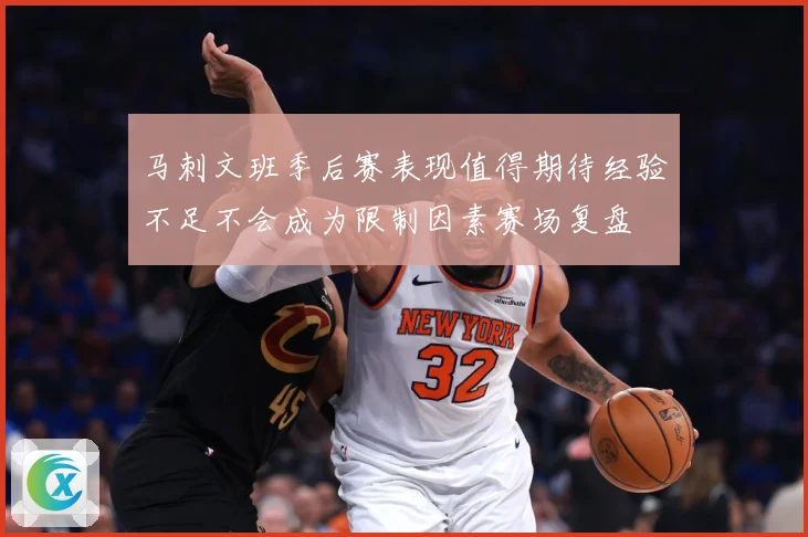 马刺文班季后赛表现值得期待经验不足不会成为限制因素赛场复盘