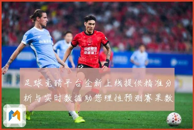 足球竞猜平台全新上线提供精准分析与实时数据助您理性预测赛果数据研判
