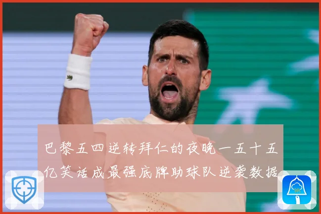 巴黎五四逆转拜仁的夜晚一五十五亿笑话成最强底牌助球队逆袭数据研判