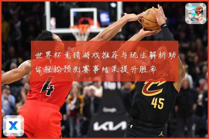 世界杯竞猜游戏推荐与玩法解析助你轻松预测赛事结果提升胜率