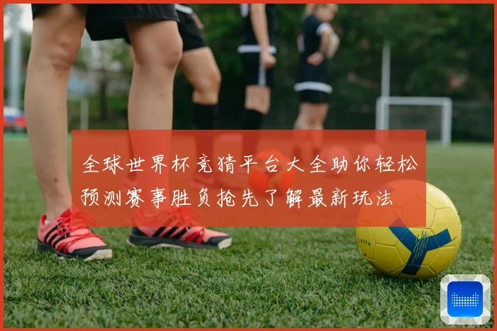 全球世界杯竞猜平台大全助你轻松预测赛事胜负抢先了解最新玩法