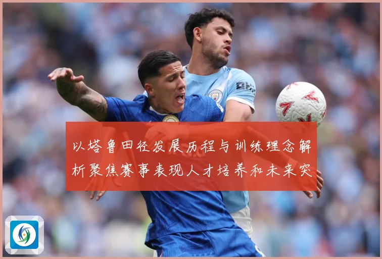 以塔鲁田径发展历程与训练理念解析聚焦赛事表现人才培养和未来突破方向