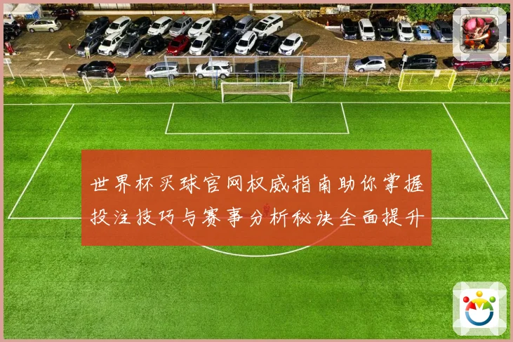 世界杯买球官网权威指南助你掌握投注技巧与赛事分析秘诀全面提升胜率