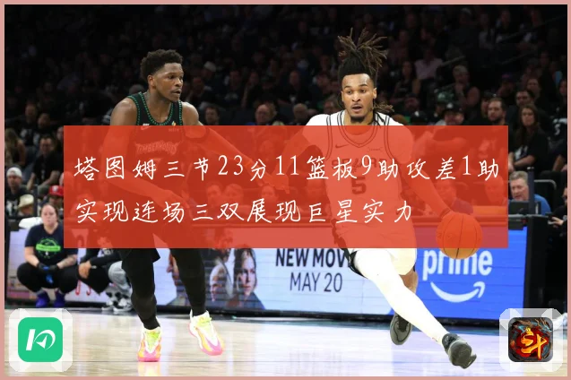 塔图姆三节23分11篮板9助攻差1助实现连场三双展现巨星实力