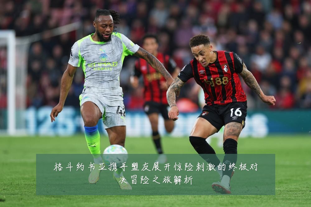 格斗约书亚携手盟友展开惊险刺激的终极对决冒险之旅解析
