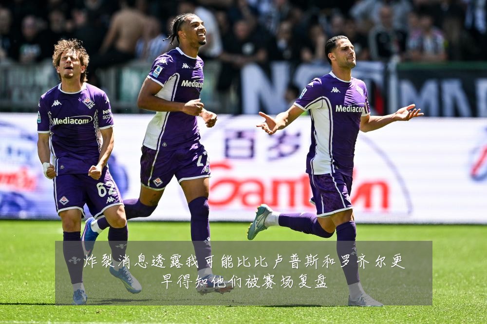 炸裂消息透露我可能比比卢普斯和罗齐尔更早得知他们被赛场复盘