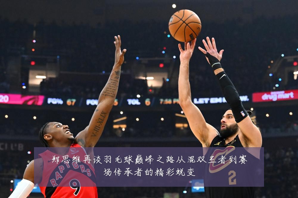 郑思维再谈羽毛球巅峰之路从混双王者到赛场传承者的精彩蜕变