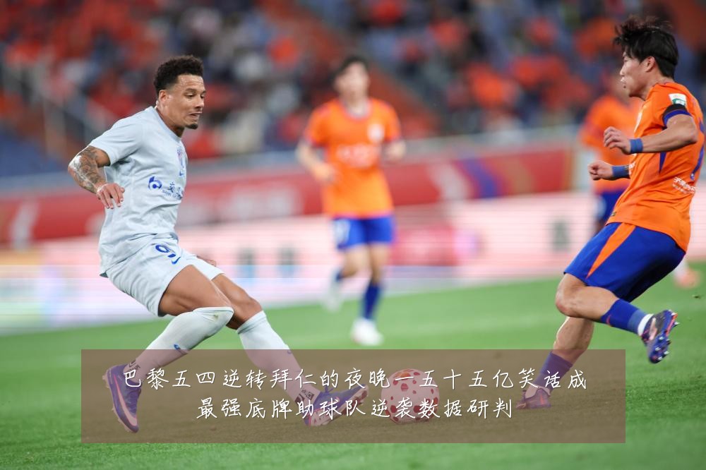 巴黎五四逆转拜仁的夜晚一五十五亿笑话成最强底牌助球队逆袭数据研判