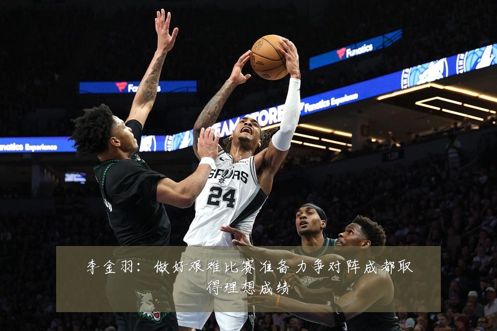 李金羽：做好艰难比赛准备力争对阵成都取得理想成绩