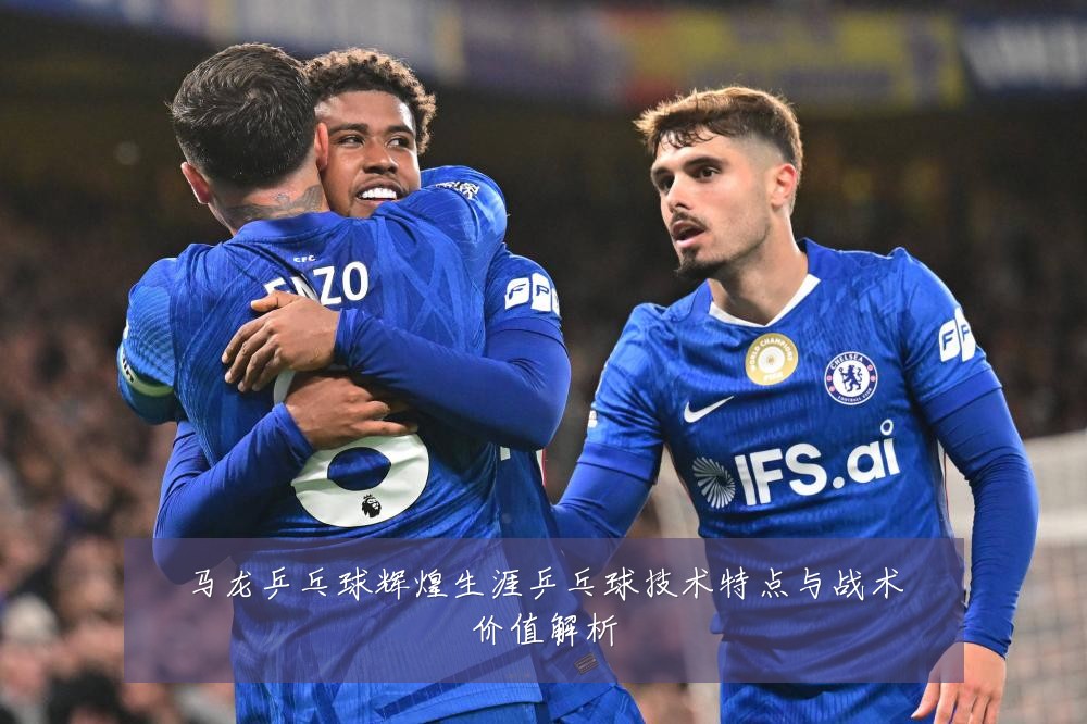 马龙乒乓球辉煌生涯乒乓球技术特点与战术价值解析